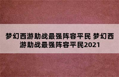 梦幻西游助战最强阵容平民 梦幻西游助战最强阵容平民2021